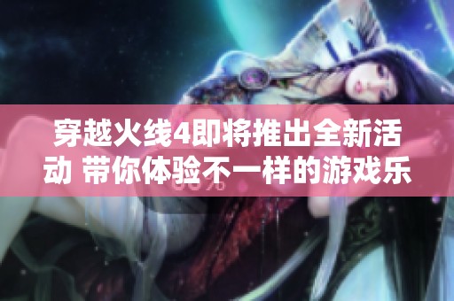 穿越火线4即将推出全新活动 带你体验不一样的游戏乐趣