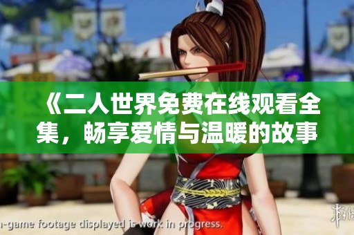 《二人世界免费在线观看全集，畅享爱情与温暖的故事》