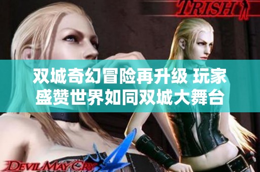 双城奇幻冒险再升级 玩家盛赞世界如同双城大舞台