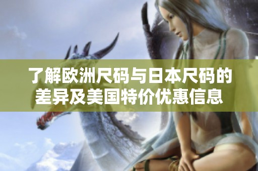 了解欧洲尺码与日本尺码的差异及美国特价优惠信息