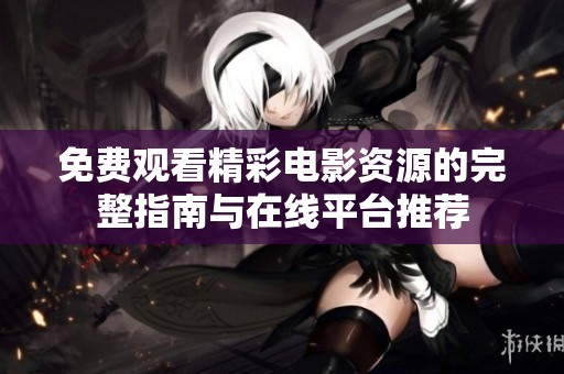 免费观看精彩电影资源的完整指南与在线平台推荐