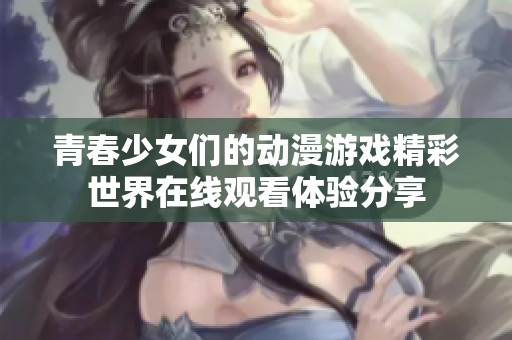 青春少女们的动漫游戏精彩世界在线观看体验分享