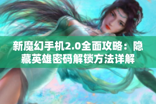 新魔幻手机2.0全面攻略：隐藏英雄密码解锁方法详解