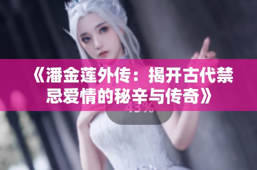 《潘金莲外传：揭开古代禁忌爱情的秘辛与传奇》