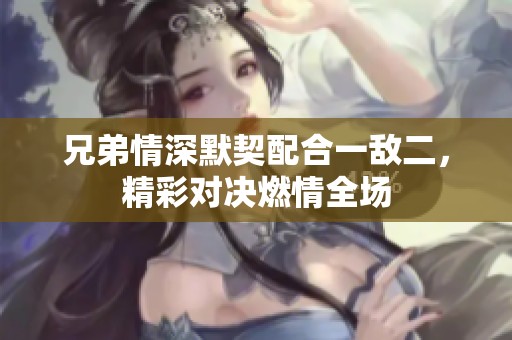 兄弟情深默契配合一敌二，精彩对决燃情全场