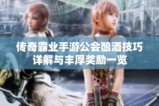 传奇霸业手游公会酿酒技巧详解与丰厚奖励一览