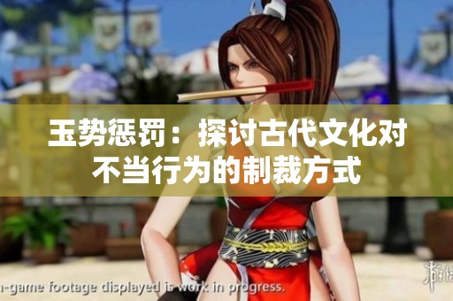 玉势惩罚：探讨古代文化对不当行为的制裁方式
