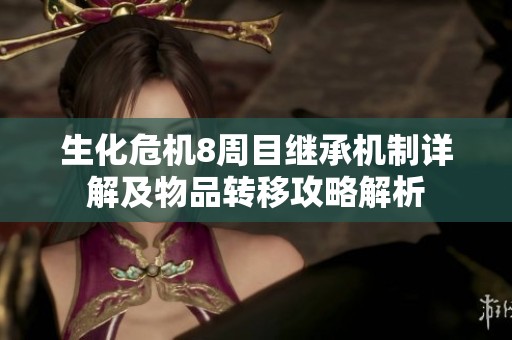 生化危机8周目继承机制详解及物品转移攻略解析