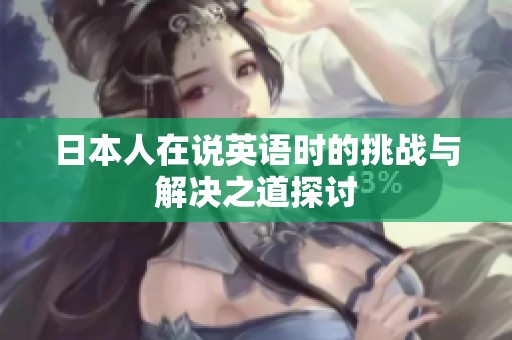 日本人在说英语时的挑战与解决之道探讨