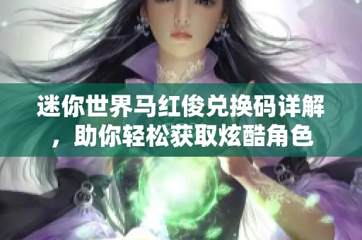 迷你世界马红俊兑换码详解，助你轻松获取炫酷角色