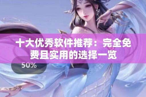 十大优秀软件推荐：完全免费且实用的选择一览