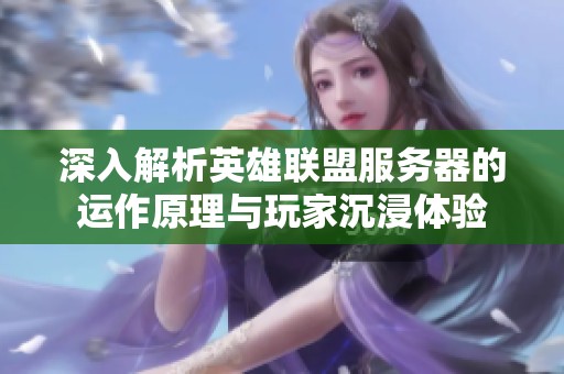 深入解析英雄联盟服务器的运作原理与玩家沉浸体验