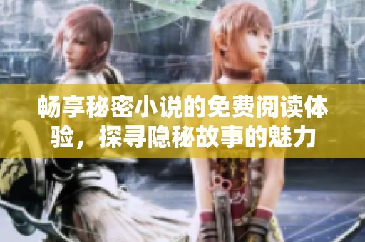 畅享秘密小说的免费阅读体验，探寻隐秘故事的魅力