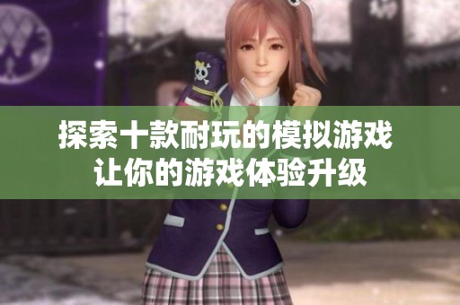 探索十款耐玩的模拟游戏 让你的游戏体验升级