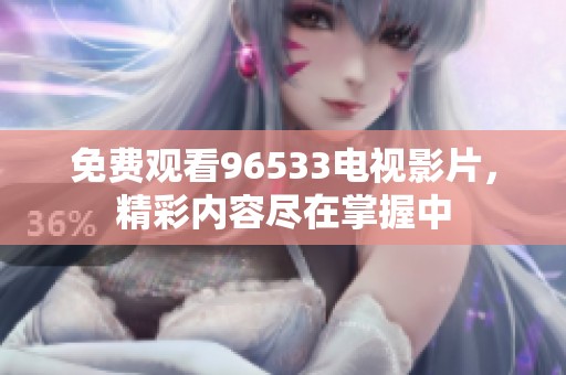 免费观看96533电视影片，精彩内容尽在掌握中