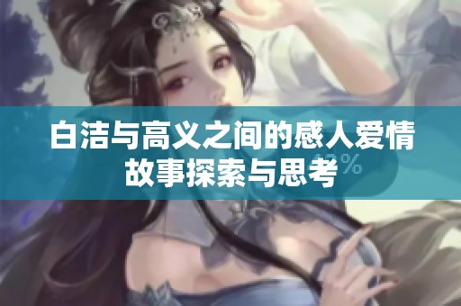 白洁与高义之间的感人爱情故事探索与思考