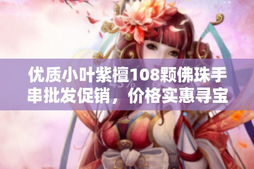 优质小叶紫檀108颗佛珠手串批发促销，价格实惠寻宝欢迎选购