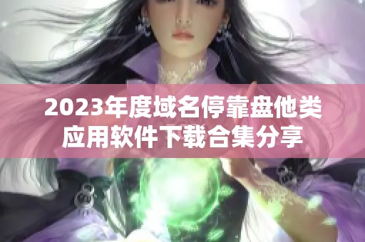 2023年度域名停靠盘他类应用软件下载合集分享