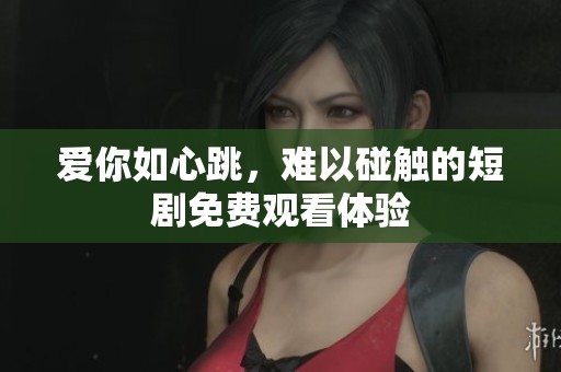 爱你如心跳，难以碰触的短剧免费观看体验