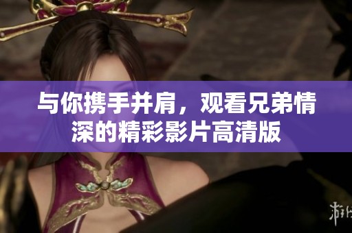 与你携手并肩，观看兄弟情深的精彩影片高清版