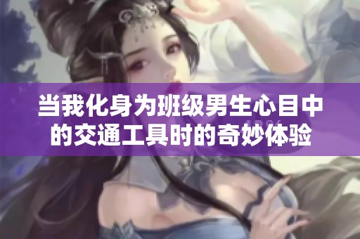 当我化身为班级男生心目中的交通工具时的奇妙体验