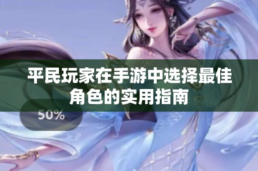 平民玩家在手游中选择最佳角色的实用指南
