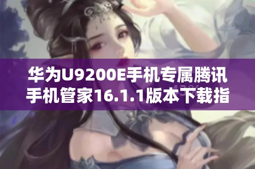 华为U9200E手机专属腾讯手机管家16.1.1版本下载指南