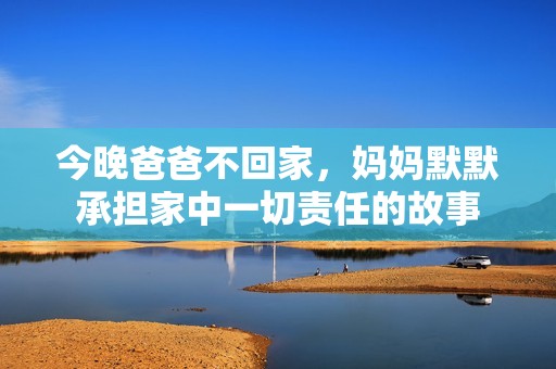 今晚爸爸不回家，妈妈默默承担家中一切责任的故事