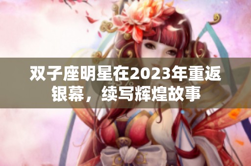 双子座明星在2023年重返银幕，续写辉煌故事