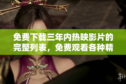 免费下载三年内热映影片的完整列表，免费观看各种精彩内容