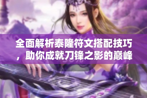 全面解析泰隆符文搭配技巧，助你成就刀锋之影的巅峰实力