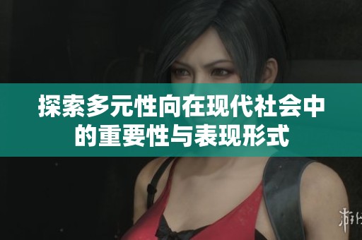 探索多元性向在现代社会中的重要性与表现形式