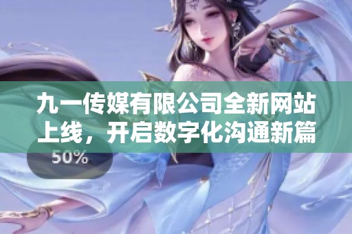 九一传媒有限公司全新网站上线，开启数字化沟通新篇章
