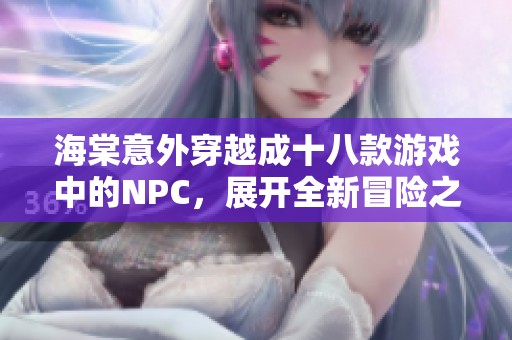 海棠意外穿越成十八款游戏中的NPC，展开全新冒险之旅