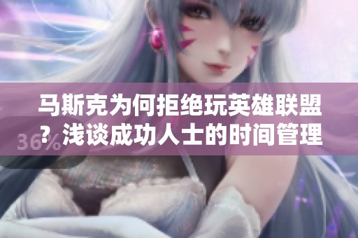 马斯克为何拒绝玩英雄联盟？浅谈成功人士的时间管理秘诀