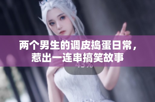 两个男生的调皮捣蛋日常，惹出一连串搞笑故事