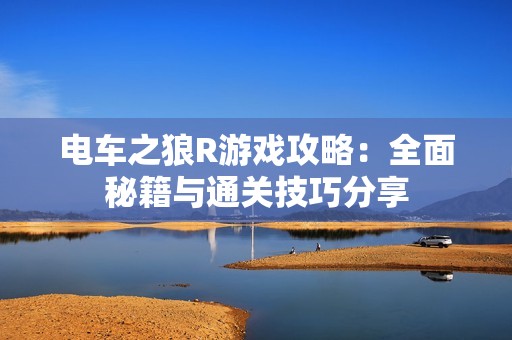 电车之狼R游戏攻略：全面秘籍与通关技巧分享