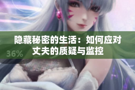 隐藏秘密的生活：如何应对丈夫的质疑与监控
