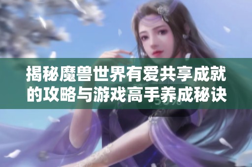 揭秘魔兽世界有爱共享成就的攻略与游戏高手养成秘诀