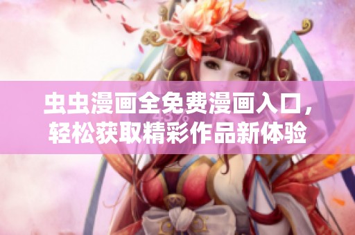 虫虫漫画全免费漫画入口，轻松获取精彩作品新体验