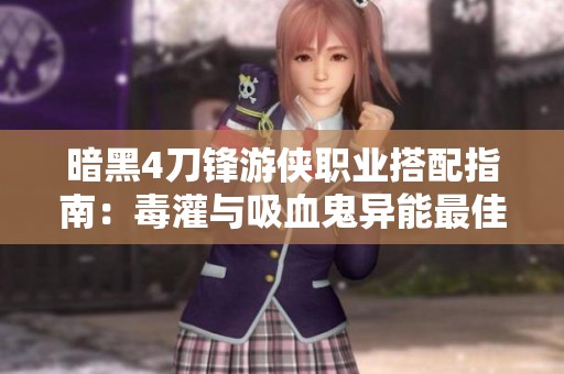 暗黑4刀锋游侠职业搭配指南：毒灌与吸血鬼异能最佳组合解析