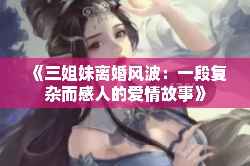 《三姐妹离婚风波：一段复杂而感人的爱情故事》