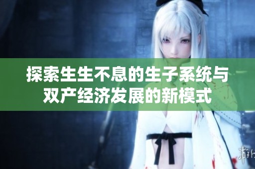 探索生生不息的生子系统与双产经济发展的新模式