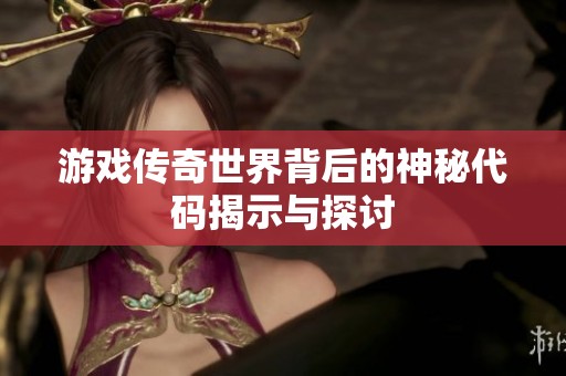 游戏传奇世界背后的神秘代码揭示与探讨