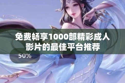 免费畅享1000部精彩成人影片的最佳平台推荐