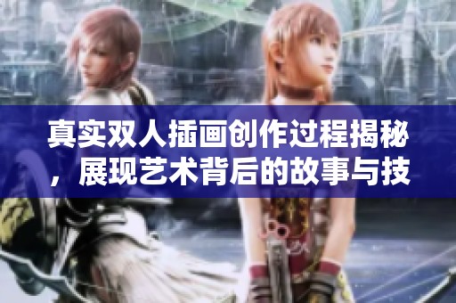 真实双人插画创作过程揭秘，展现艺术背后的故事与技巧