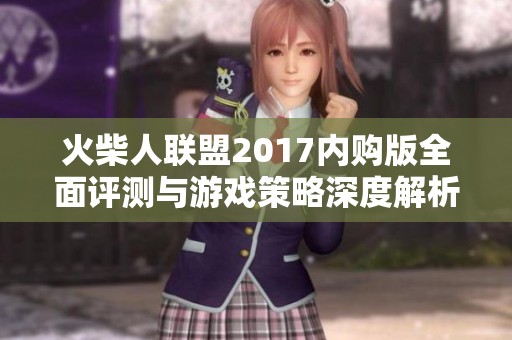 火柴人联盟2017内购版全面评测与游戏策略深度解析
