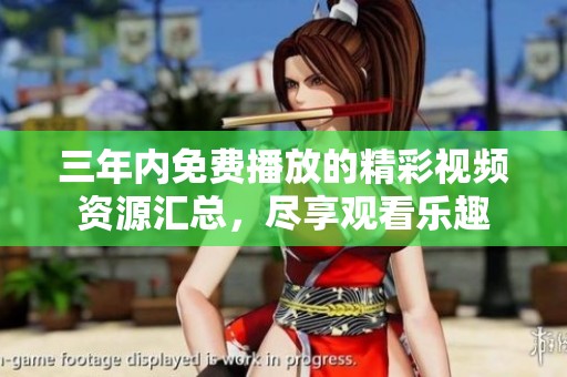 三年内免费播放的精彩视频资源汇总，尽享观看乐趣