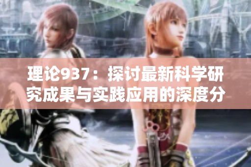 理论937：探讨最新科学研究成果与实践应用的深度分析