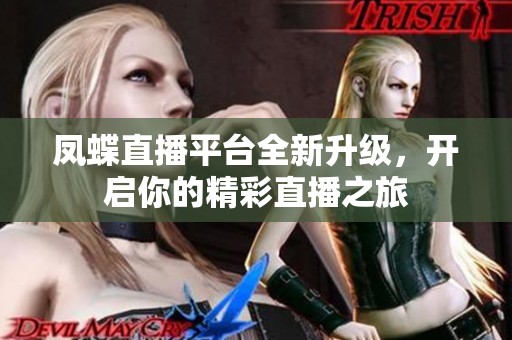 凤蝶直播平台全新升级，开启你的精彩直播之旅
